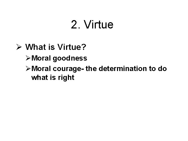 2. Virtue Ø What is Virtue? ØMoral goodness ØMoral courage- the determination to do