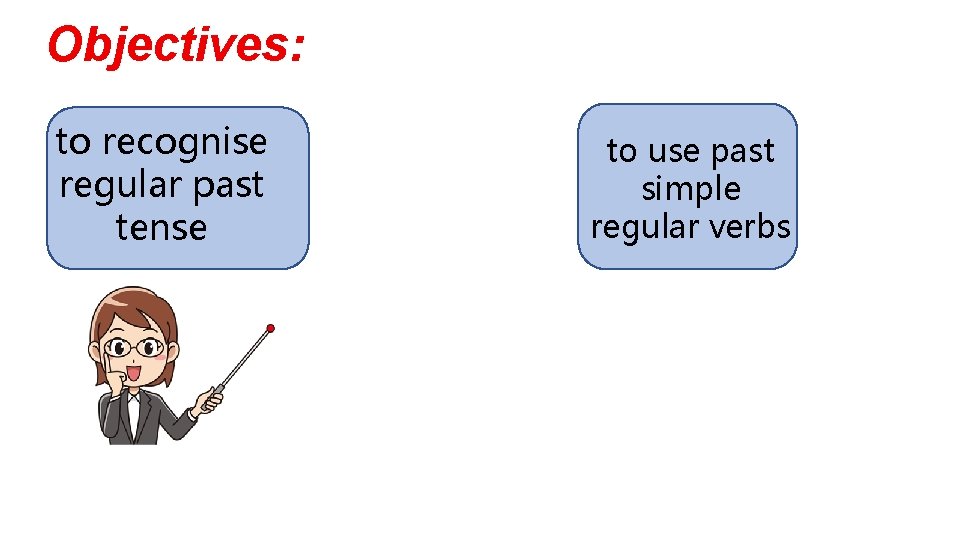 Objectives: to recognise regular past tense to use past simple regular verbs Objectives: to recognise regular past tense to use past simple regular verbs