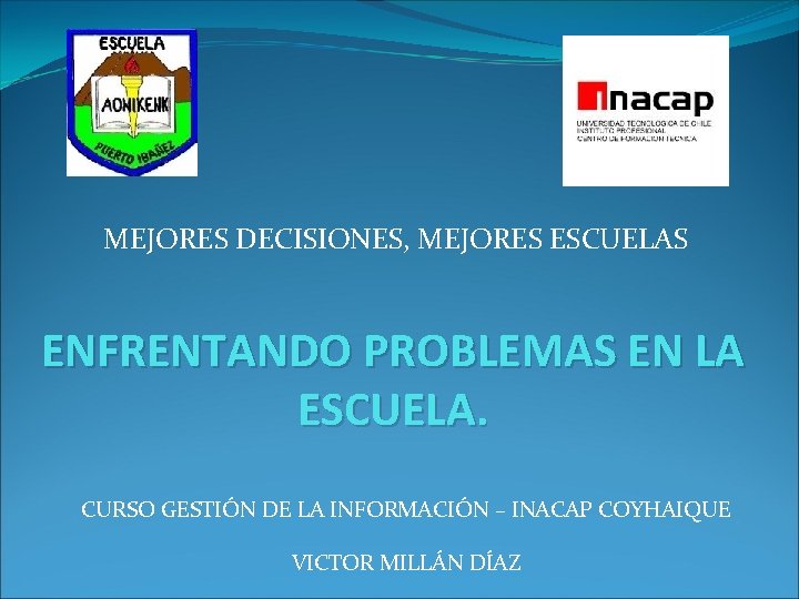 MEJORES DECISIONES, MEJORES ESCUELAS ENFRENTANDO PROBLEMAS EN LA ESCUELA. CURSO GESTIÓN DE LA INFORMACIÓN