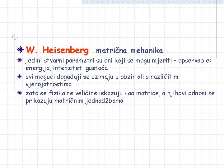 W. Heisenberg - matrična mehanika jedini stvarni parametri su oni koji se mogu mjeriti W. Heisenberg - matrična mehanika jedini stvarni parametri su oni koji se mogu mjeriti