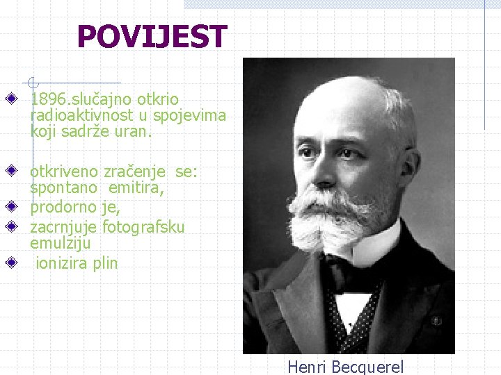 POVIJEST 1896. slučajno otkrio radioaktivnost u spojevima koji sadrže uran. otkriveno zračenje se: spontano POVIJEST 1896. slučajno otkrio radioaktivnost u spojevima koji sadrže uran. otkriveno zračenje se: spontano