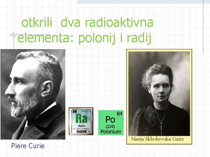 otkrili dva radioaktivna elementa: polonij i radij Piere Curie otkrili dva radioaktivna elementa: polonij i radij Piere Curie