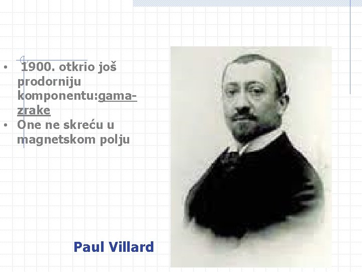 • 1900. otkrio još prodorniju komponentu: gamazrake • One ne skreću u magnetskom • 1900. otkrio još prodorniju komponentu: gamazrake • One ne skreću u magnetskom
