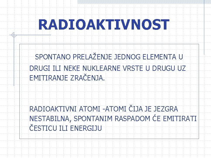 RADIOAKTIVNOST SPONTANO PRELAŽENJE JEDNOG ELEMENTA U DRUGI ILI NEKE NUKLEARNE VRSTE U DRUGU UZ RADIOAKTIVNOST SPONTANO PRELAŽENJE JEDNOG ELEMENTA U DRUGI ILI NEKE NUKLEARNE VRSTE U DRUGU UZ