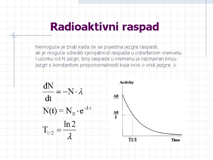 Radioaktivni raspad Nemoguće je znati kada će se pojedina jezgra raspasti, ali je moguće Radioaktivni raspad Nemoguće je znati kada će se pojedina jezgra raspasti, ali je moguće