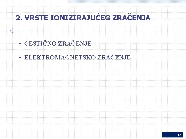 2. VRSTE IONIZIRAJUĆEG ZRAČENJA • ČESTIČNO ZRAČENJE • ELEKTROMAGNETSKO ZRAČENJE 47 2. VRSTE IONIZIRAJUĆEG ZRAČENJA • ČESTIČNO ZRAČENJE • ELEKTROMAGNETSKO ZRAČENJE 47
