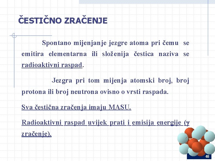 ČESTIČNO ZRAČENJE Spontano mijenjanje jezgre atoma pri čemu se emitira elementarna ili složenija čestica ČESTIČNO ZRAČENJE Spontano mijenjanje jezgre atoma pri čemu se emitira elementarna ili složenija čestica