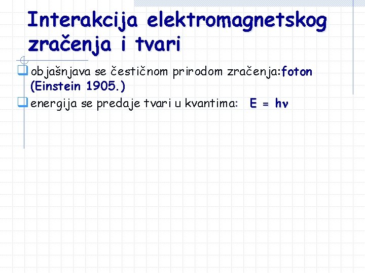 Interakcija elektromagnetskog zračenja i tvari q objašnjava se čestičnom prirodom zračenja: foton (Einstein 1905. Interakcija elektromagnetskog zračenja i tvari q objašnjava se čestičnom prirodom zračenja: foton (Einstein 1905.
