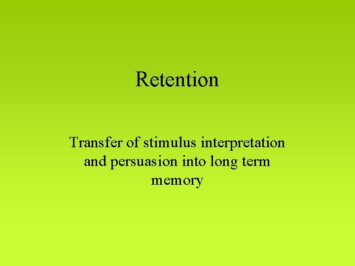 Retention Transfer of stimulus interpretation and persuasion into long term memory 