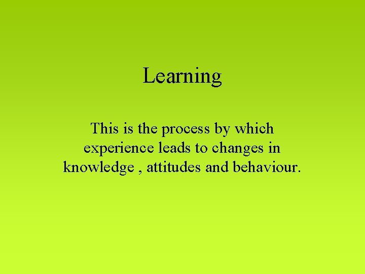 Learning This is the process by which experience leads to changes in knowledge ,