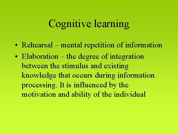 Cognitive learning • Rehearsal – mental repetition of information • Elaboration – the degree