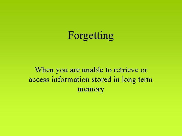 Forgetting When you are unable to retrieve or access information stored in long term