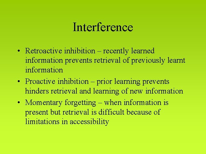 Interference • Retroactive inhibition – recently learned information prevents retrieval of previously learnt information