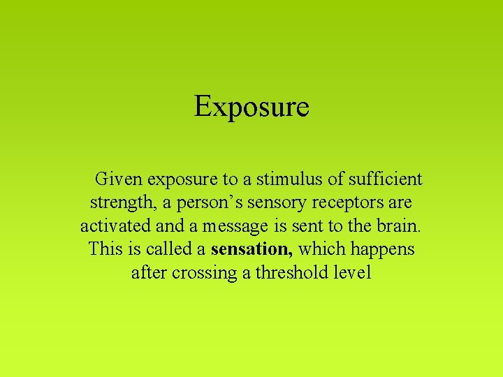 Exposure Given exposure to a stimulus of sufficient strength, a person’s sensory receptors are