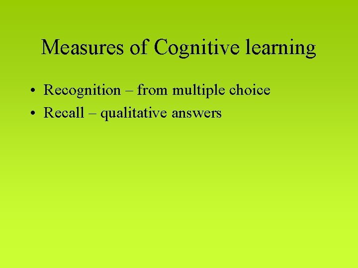 Measures of Cognitive learning • Recognition – from multiple choice • Recall – qualitative