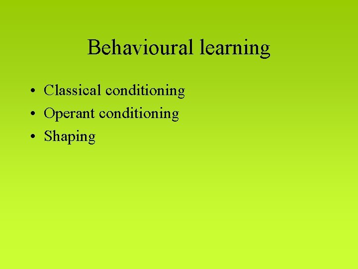 Behavioural learning • Classical conditioning • Operant conditioning • Shaping 