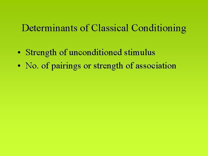 Determinants of Classical Conditioning • Strength of unconditioned stimulus • No. of pairings or