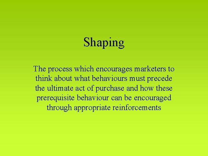 Shaping The process which encourages marketers to think about what behaviours must precede the