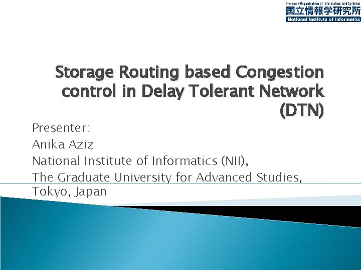 Storage Routing based Congestion control in Delay Tolerant Network (DTN) Presenter: Anika Aziz National