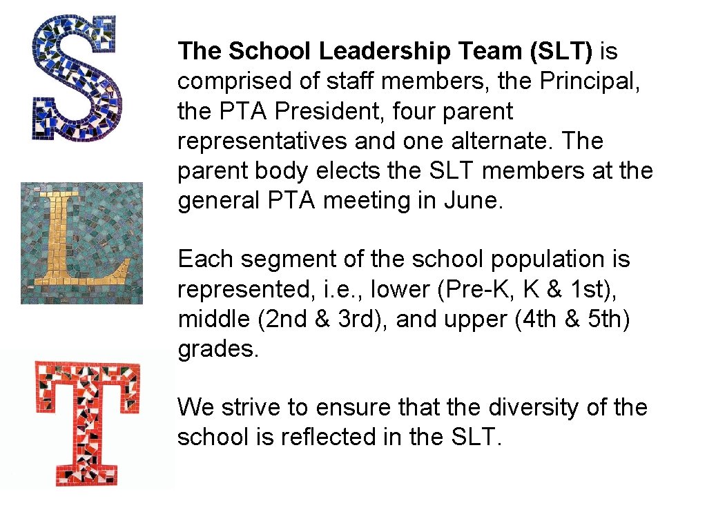 The School Leadership Team (SLT) is comprised of staff members, the Principal, the PTA The School Leadership Team (SLT) is comprised of staff members, the Principal, the PTA