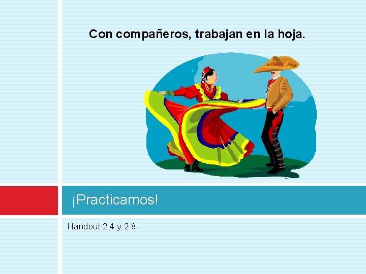 Con compañeros, trabajan en la hoja. ¡Practicamos! Handout 2. 4 y 2. 8 