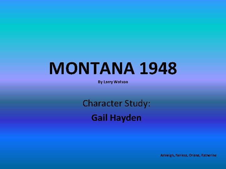 MONTANA 1948 By Larry Watson Character Study: Gail Hayden Ashleigh, Nerissa, Oriana, Katherine 