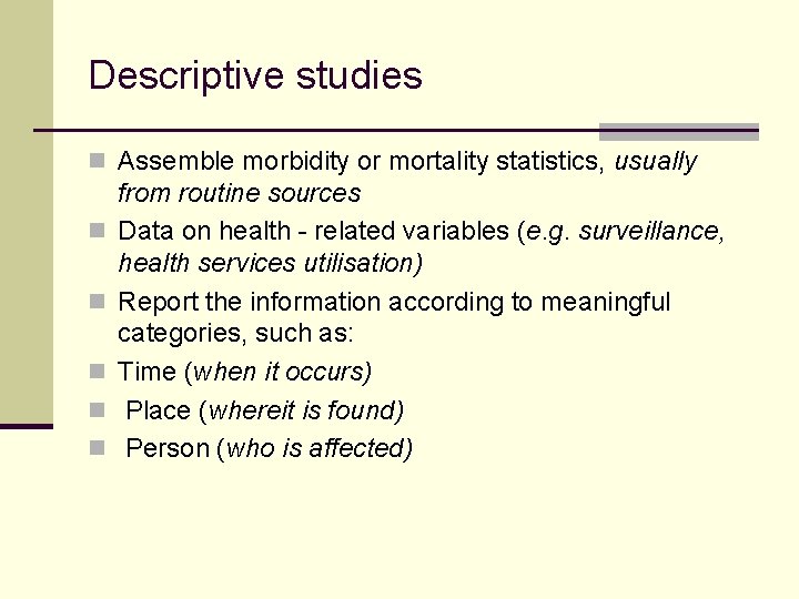 Descriptive studies n Assemble morbidity or mortality statistics, usually n n n from routine