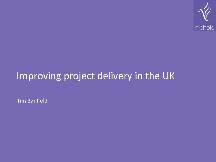 Improving project delivery in the UK Tim Banfield 