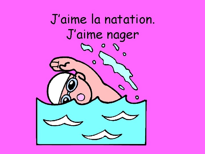 J’aime la natation. J’aime nager 