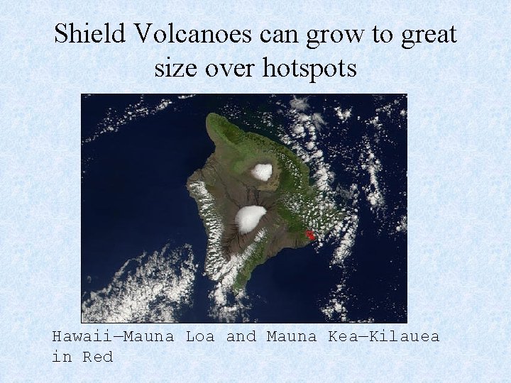 Shield Volcanoes can grow to great size over hotspots Hawaii—Mauna Loa and Mauna Kea—Kilauea