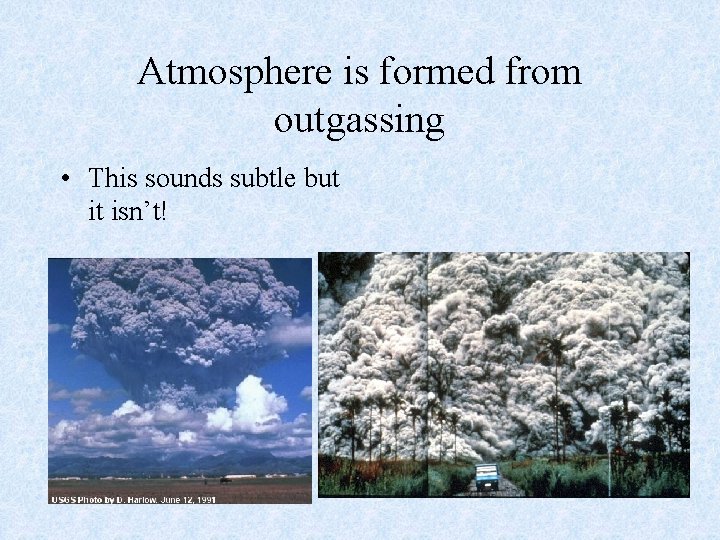 Atmosphere is formed from outgassing • This sounds subtle but it isn’t! 