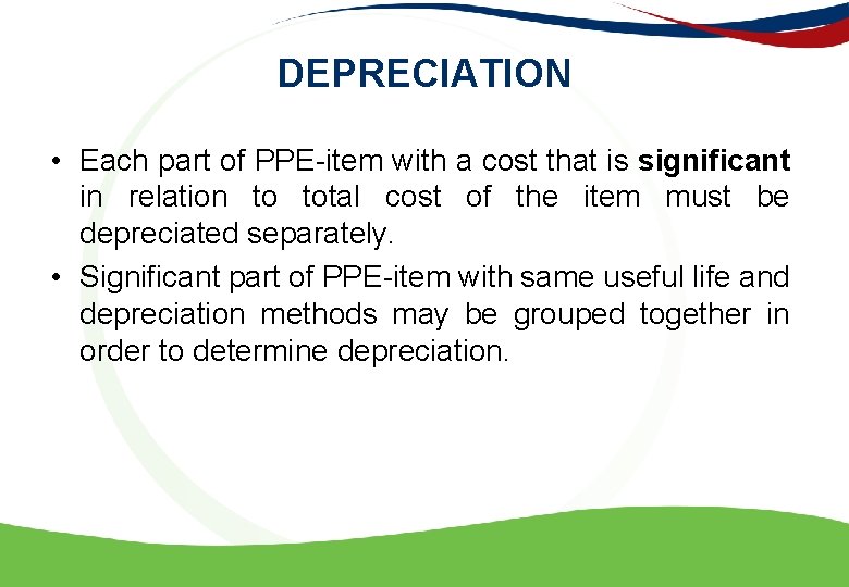 DEPRECIATION • Each part of PPE-item with a cost that is significant in relation