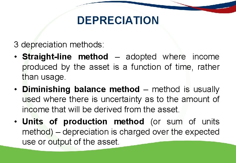 DEPRECIATION 3 depreciation methods: • Straight-line method – adopted where income produced by the