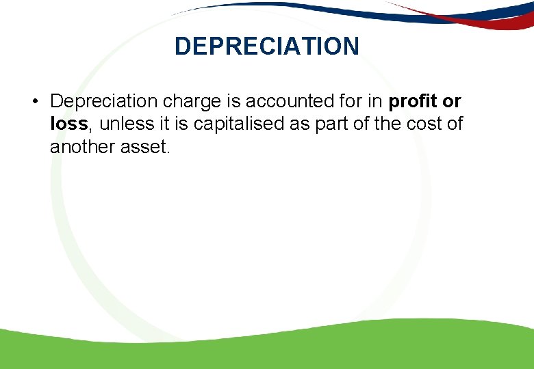 DEPRECIATION • Depreciation charge is accounted for in profit or loss, unless it is