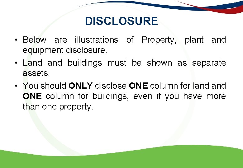 DISCLOSURE • Below are illustrations of Property, plant and equipment disclosure. • Land buildings