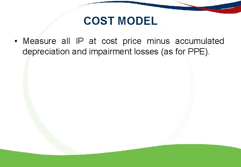 COST MODEL • Measure all IP at cost price minus accumulated depreciation and impairment