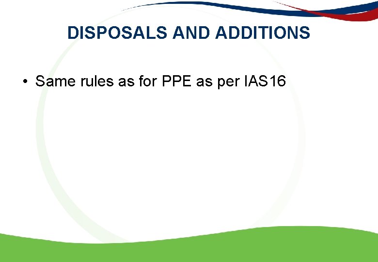 DISPOSALS AND ADDITIONS • Same rules as for PPE as per IAS 16 