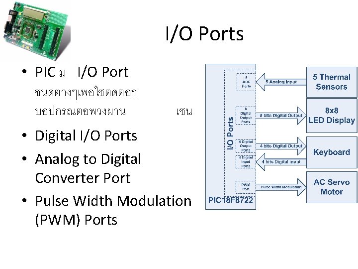 I/O Ports • PIC ม I/O Port ชนดตางๆเพอใชตดตอก บอปกรณตอพวงผาน เชน • Digital I/O Ports