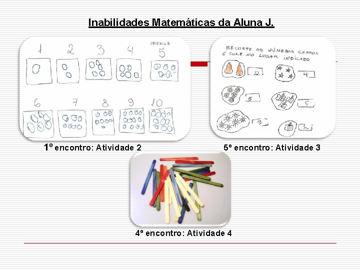 Inabilidades Matemáticas da Aluna J. 1º encontro: Atividade 2 5º encontro: Atividade 3 4º