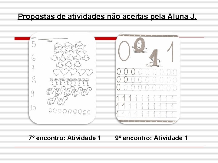 Propostas de atividades não aceitas pela Aluna J. 7º encontro: Atividade 1 9º encontro: