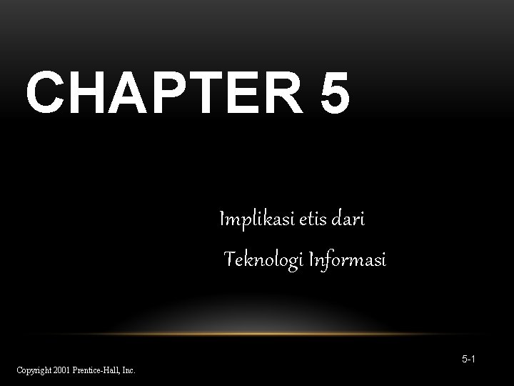 CHAPTER 5 Implikasi etis dari Teknologi Informasi 5 -1 Copyright 2001 Prentice-Hall, Inc. 