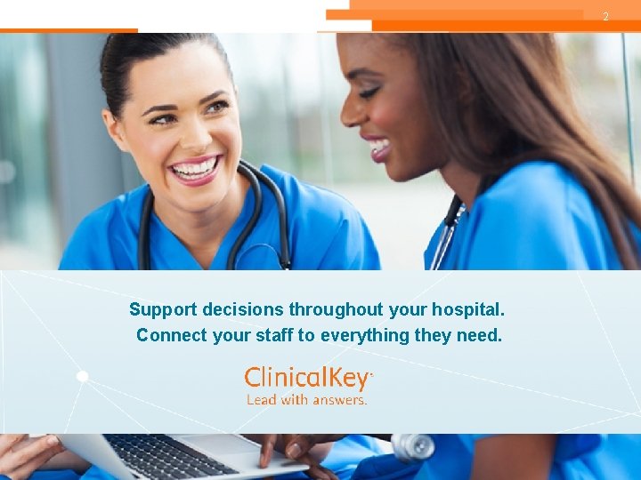 2 Support decisions throughout your hospital. Connect your staff to everything they need. 