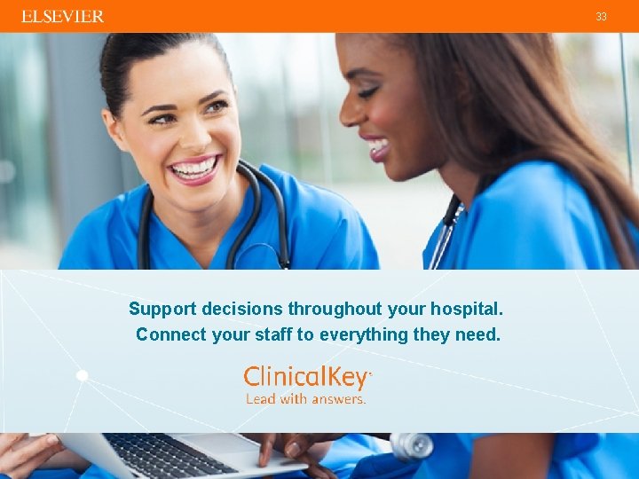33 Support decisions throughout your hospital. Connect your staff to everything they need. 