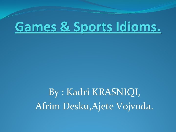 Games & Sports Idioms. By : Kadri KRASNIQI, Afrim Desku, Ajete Vojvoda. 