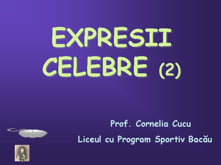 EXPRESII CELEBRE (2) Prof. Cornelia Cucu Liceul cu Program Sportiv Bacău 