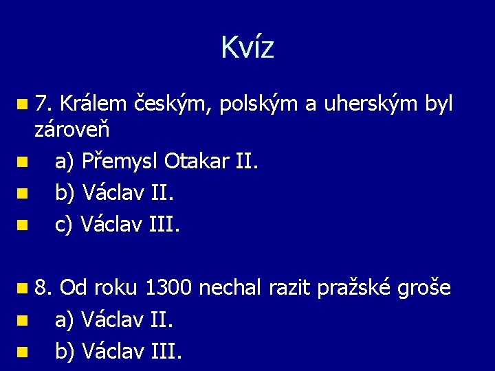 Kvíz n 7. Králem českým, polským a uherským byl zároveň n a) Přemysl Otakar