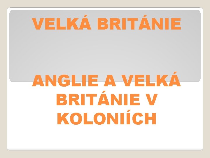 VELKÁ BRITÁNIE ANGLIE A VELKÁ BRITÁNIE V KOLONIÍCH 