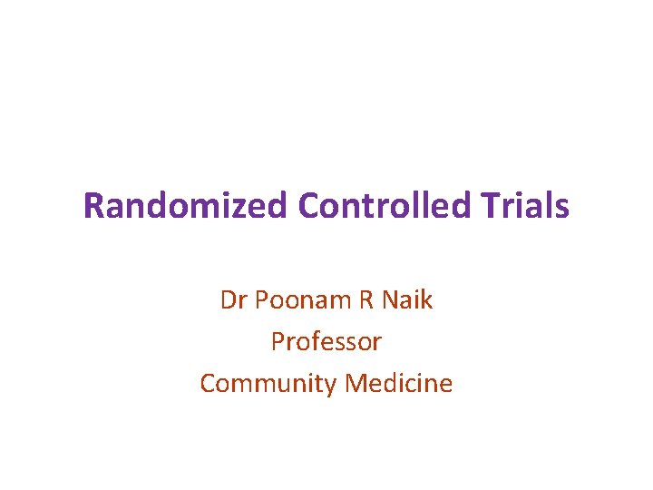 Randomized Controlled Trials Dr Poonam R Naik Professor Community Medicine 