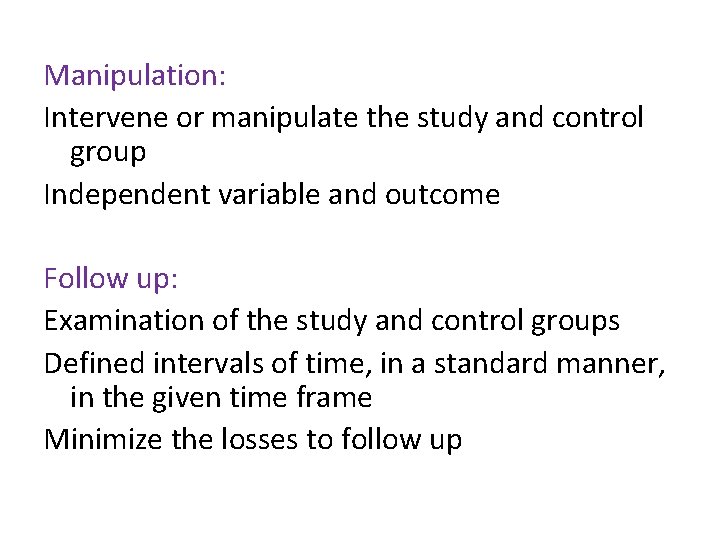 Manipulation: Intervene or manipulate the study and control group Independent variable and outcome Follow