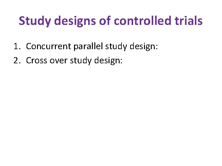 Study designs of controlled trials 1. Concurrent parallel study design: 2. Cross over study